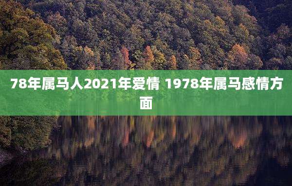 78年属马人2021年爱情 1978年属马感情方面