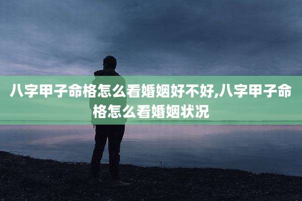 八字甲子命格怎么看婚姻好不好,八字甲子命格怎么看婚姻状况