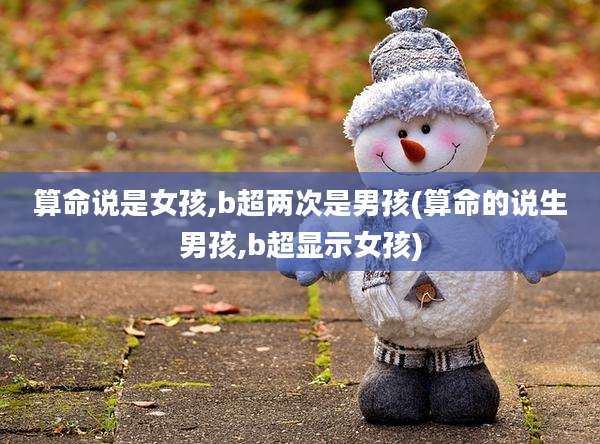 算命说是女孩,b超两次是男孩(算命的说生男孩,b超显示女孩)