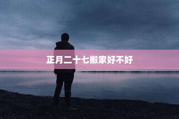 正月二十七搬家好不好