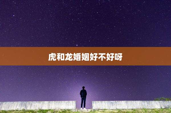虎和龙婚姻好不好呀
