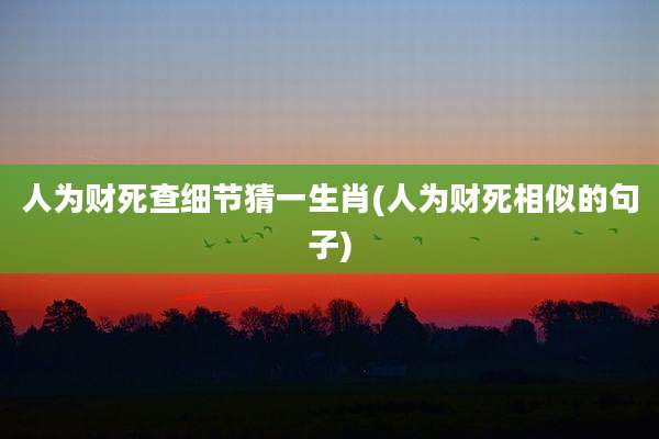 人为财死查细节猜一生肖(人为财死相似的句子)