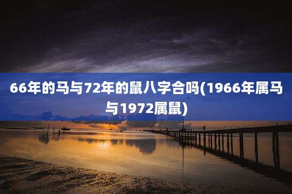 66年的马与72年的鼠八字合吗(1966年属马与1972属鼠)