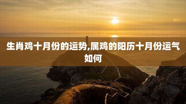 生肖鸡十月份的运势,属鸡的阳历十月份运气如何