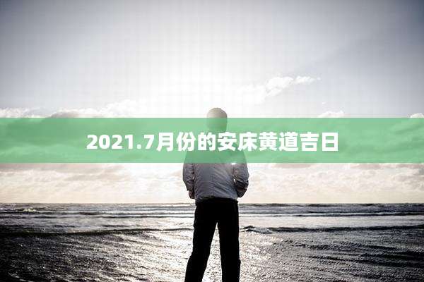2021.7月份的安床黄道吉日