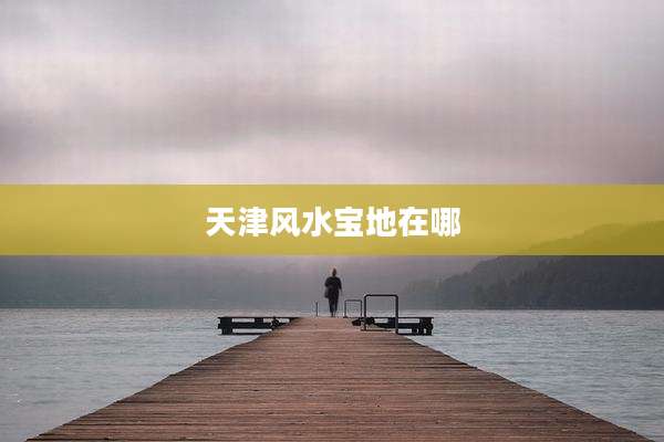 天津风水宝地在哪
