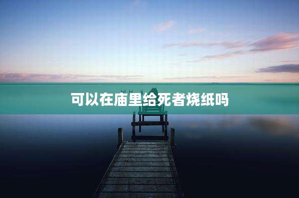 可以在庙里给死者烧纸吗