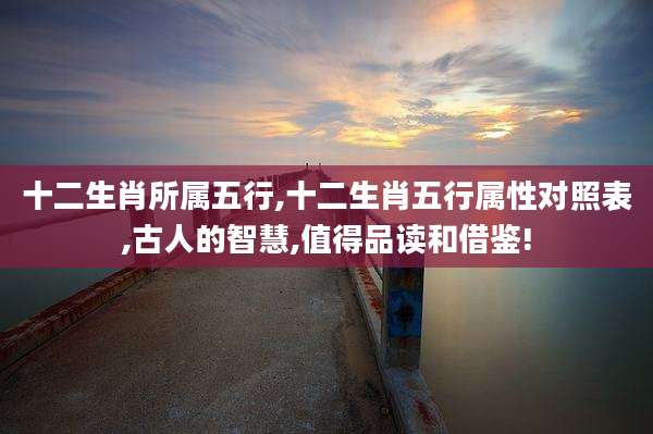 十二生肖所属五行,十二生肖五行属性对照表,古人的智慧,值得品读和借鉴!