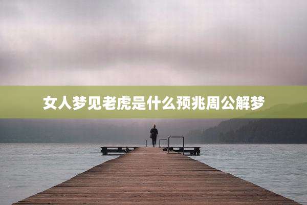 女人梦见老虎是什么预兆周公解梦