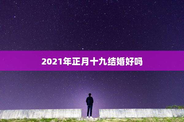 2021年正月十九结婚好吗