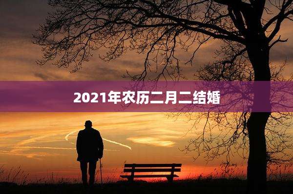 2021年农历二月二结婚