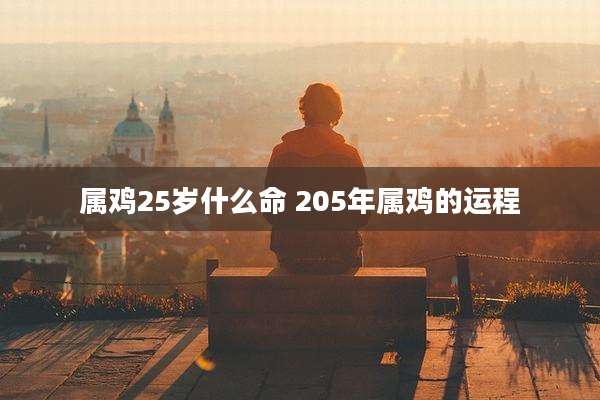 属鸡25岁什么命 205年属鸡的运程