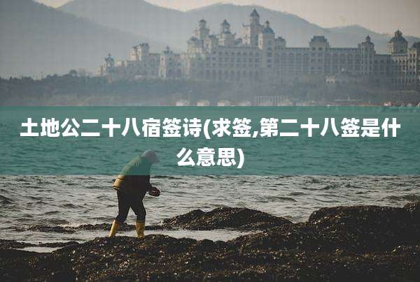 土地公二十八宿签诗(求签,第二十八签是什么意思)