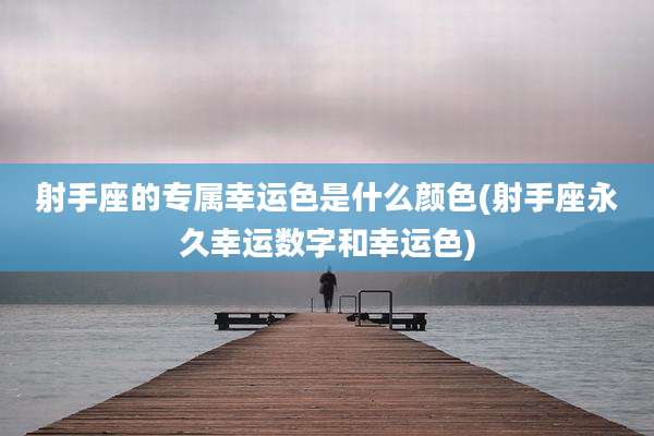 射手座的专属幸运色是什么颜色(射手座永久幸运数字和幸运色)