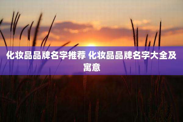 化妆品品牌名字推荐 化妆品品牌名字大全及寓意
