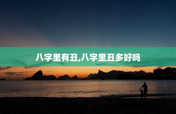 八字里有丑,八字里丑多好吗
