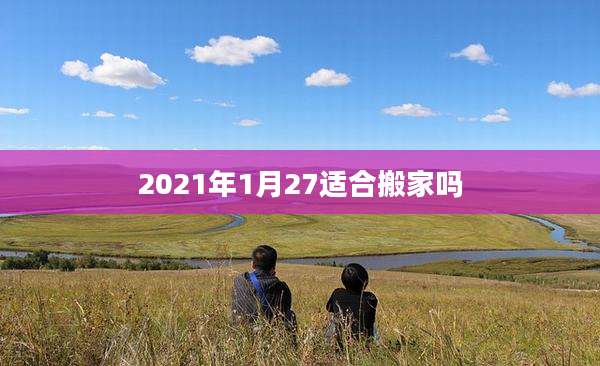 2021年1月27适合搬家吗