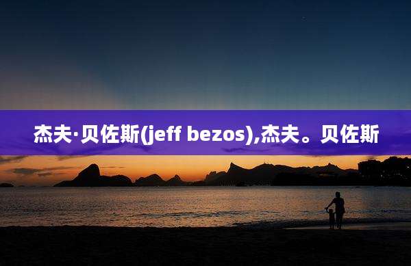 杰夫·贝佐斯(jeff bezos),杰夫。贝佐斯