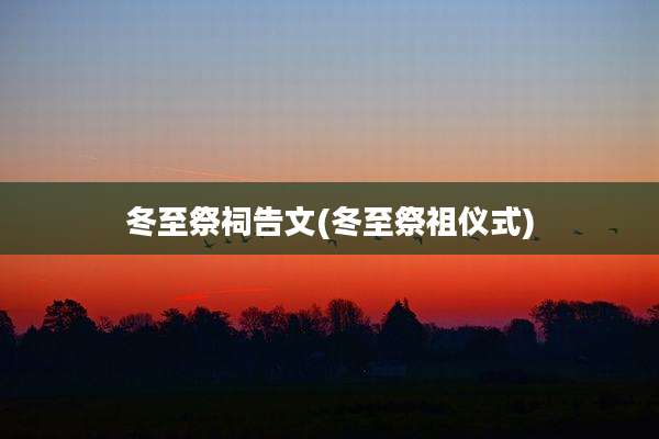 冬至祭祠告文(冬至祭祖仪式)