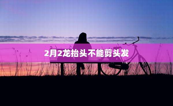 2月2龙抬头不能剪头发