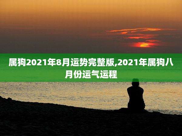 属狗2021年8月运势完整版,2021年属狗八月份运气运程