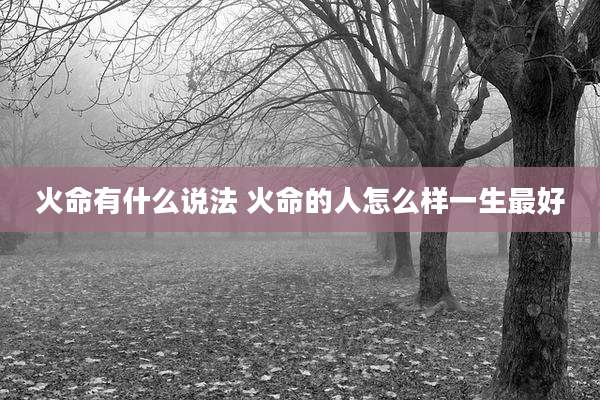 火命有什么说法 火命的人怎么样一生最好
