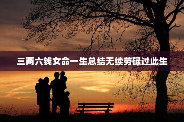 三两六钱女命一生总结无续劳碌过此生
