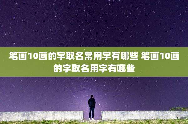 笔画10画的字取名常用字有哪些 笔画10画的字取名用字有哪些