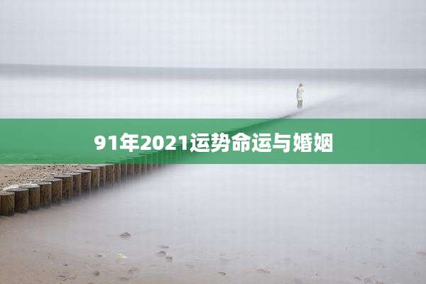 91年2021运势命运与婚姻
