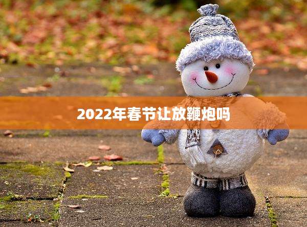 2022年春节让放鞭炮吗