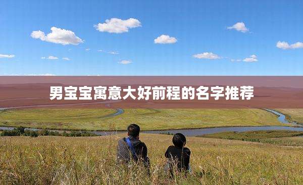 男宝宝寓意大好前程的名字推荐