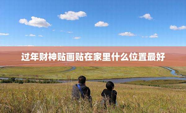 过年财神贴画贴在家里什么位置最好