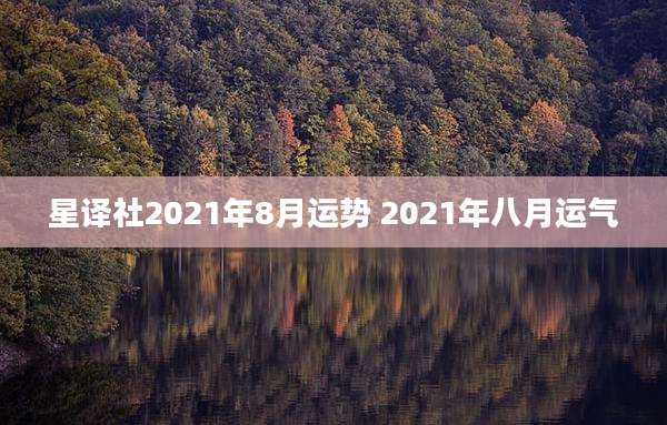 星译社2021年8月运势 2021年八月运气