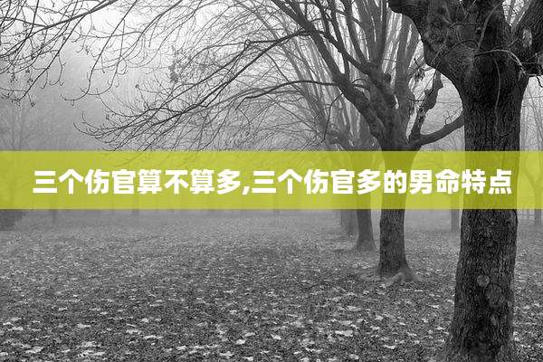 三个伤官算不算多,三个伤官多的男命特点
