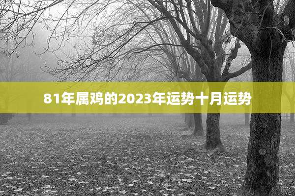 81年属鸡的2023年运势十月运势