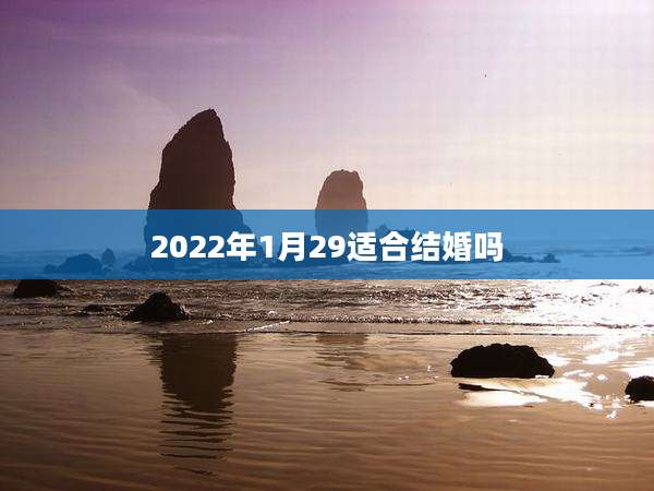 2022年1月29适合结婚吗