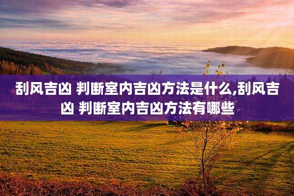 刮风吉凶 判断室内吉凶方法是什么,刮风吉凶 判断室内吉凶方法有哪些