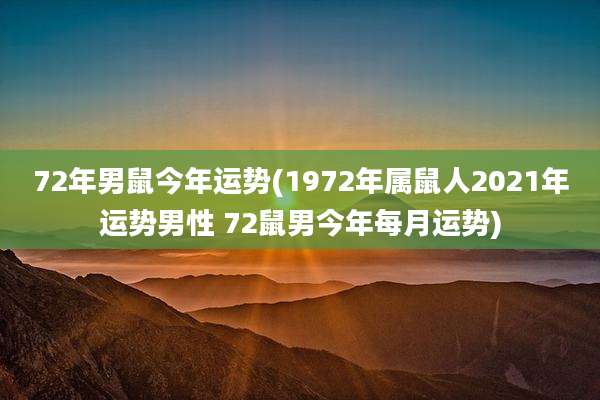 72年男鼠今年运势(1972年属鼠人2021年运势男性 72鼠男今年每月运势)