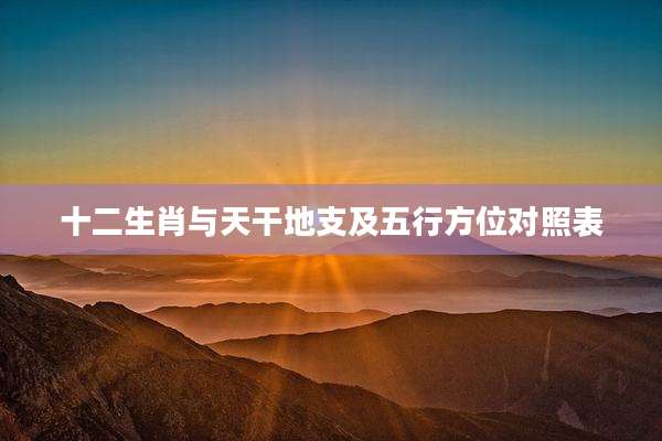 十二生肖与天干地支及五行方位对照表