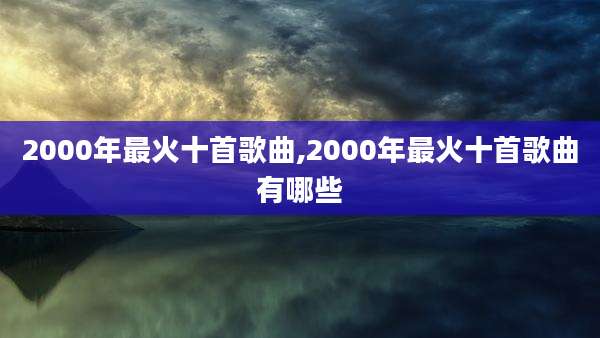2000年最火十首歌曲,2000年最火十首歌曲有哪些
