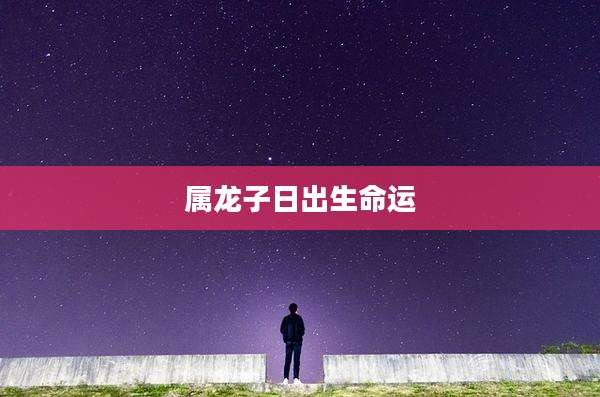属龙子日出生命运