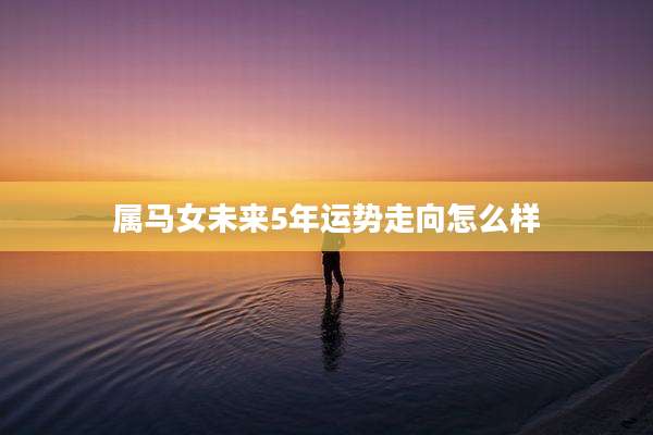 属马女未来5年运势走向怎么样