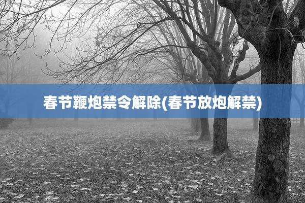 春节鞭炮禁令解除(春节放炮解禁)