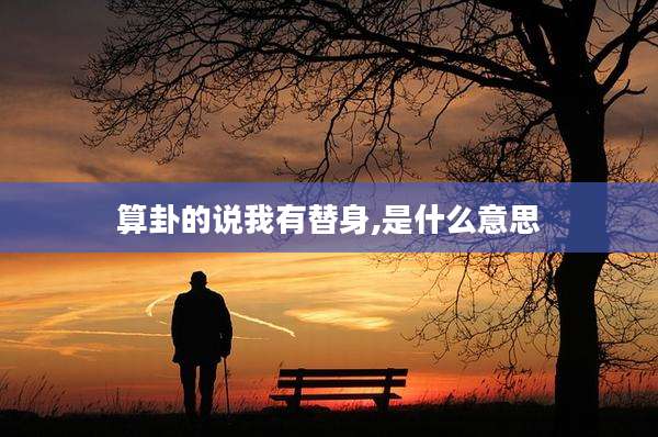 算卦的说我有替身,是什么意思