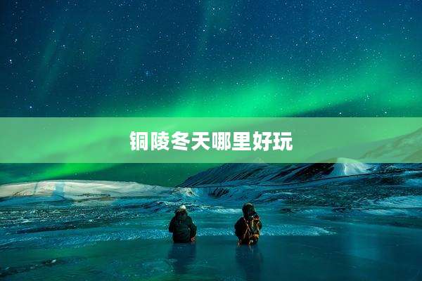铜陵冬天哪里好玩