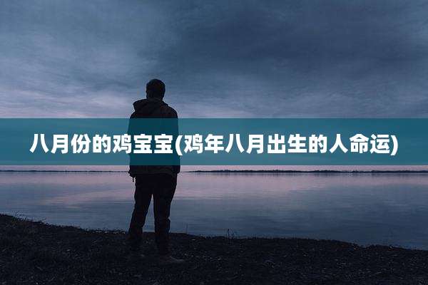 八月份的鸡宝宝(鸡年八月出生的人命运)