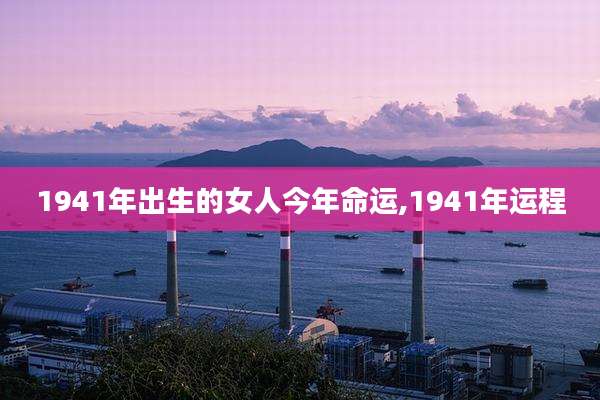 1941年出生的女人今年命运,1941年运程