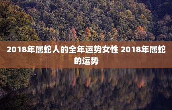 2018年属蛇人的全年运势女性 2018年属蛇的运势