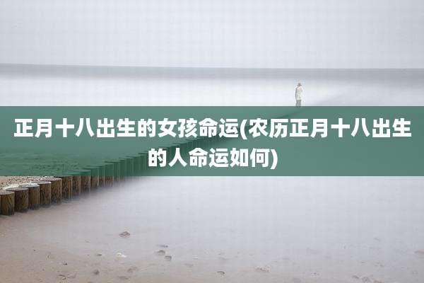 正月十八出生的女孩命运(农历正月十八出生的人命运如何)