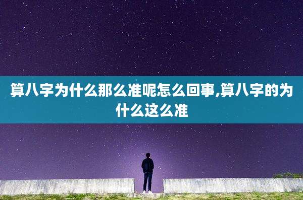 算八字为什么那么准呢怎么回事,算八字的为什么这么准